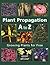 Plant Propagation A to Z: Growing Plants for Free