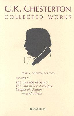 The Collected Works of G.K. Chesterton Volume 05: The Outline of Sanity; The End of the Armistice; The Appetite of Tyranny; Utopia of Usurers and Other Essays