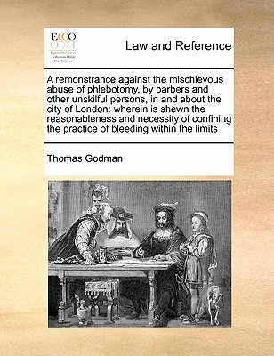 A remonstrance against the mischievous abuse of phlebotomy, by barbers and other unskilful persons, in and about the city of London: wherein is shewn ... the practice of bleeding within the limits (Paperback)