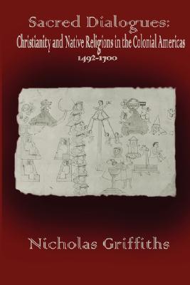 Sacred Dialogues: Christianity and Native Religions in the Colonial Americas, 1492-1700 (Paperback)
