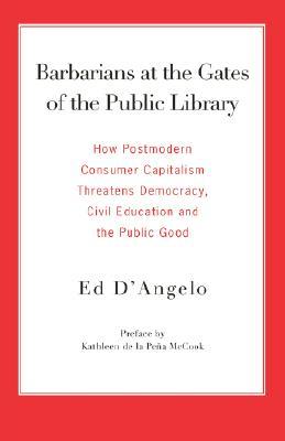 Barbarians at the Gates of the Public Library: How Postmodern Consumer Capitalism Threatens Democracy, Civil Education and the Public Good (Paperback)