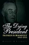 The Dying President: Franklin D. Roosevelt, 1944-1945 (Volume 1)