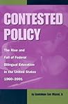 Contested Policy: The Rise and Fall of Federal Bilingual Education in the United States, 1960-2001 (Volume 1) (Al Filo: Mexican American Studies Series)
