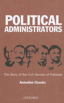 Political Administrators: The Story of the Civil Service of Pakistan (Hardcover)