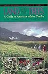 Land Above the Trees: A Guide to American Alpine Tundra