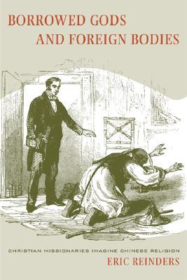 Borrowed Gods and Foreign Bodies: Christian Missionaries Imagine Chinese Religion (Hardcover)