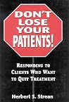 Don't Lose Your Patients: Responding to Clients Who Want to Quit Treatment Don't Lose Your Patients: Responding to Clients Who Want to Quit Treatment