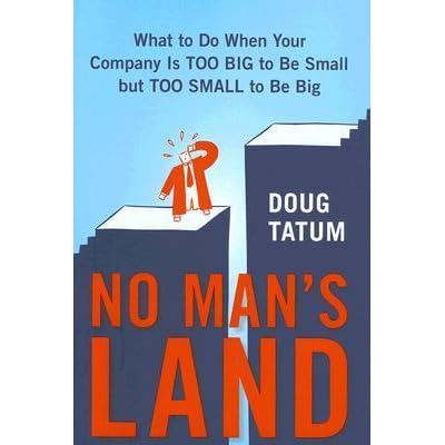 No Man S Land What To Do When Your Company Is Too Big To Be Small But Toosmall To Be Big By Doug Tatum