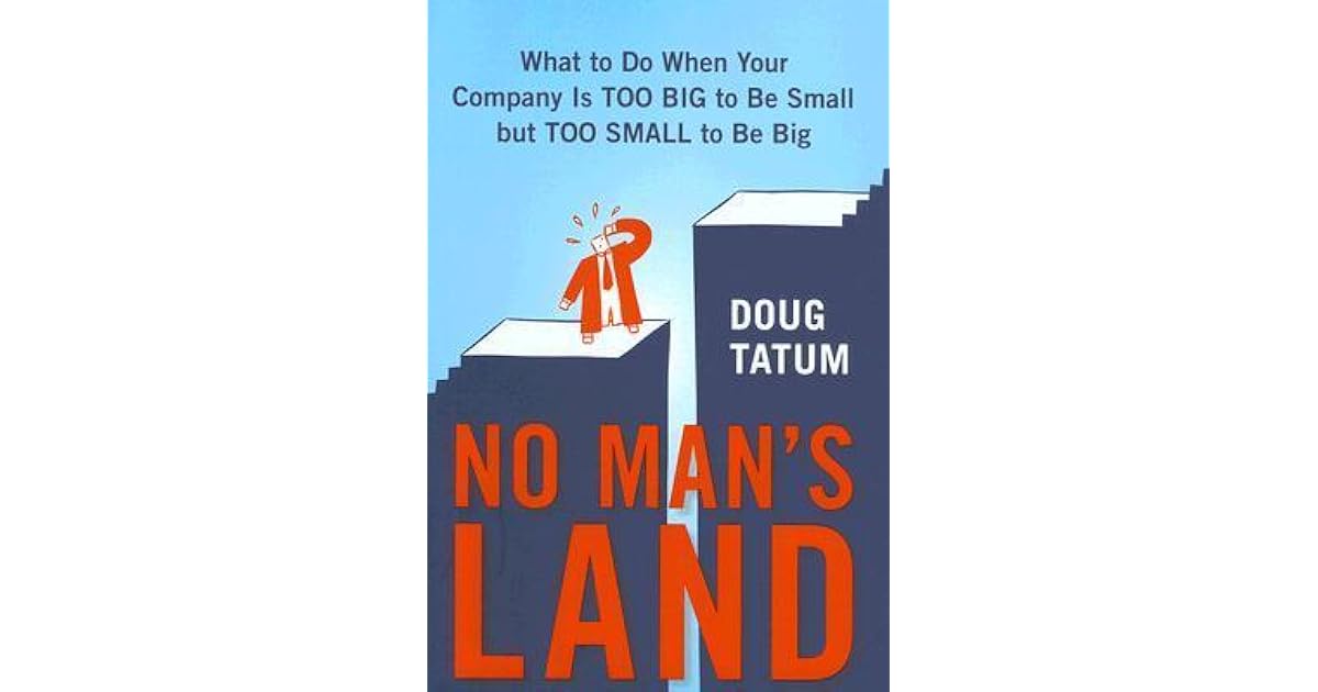No Man S Land What To Do When Your Company Is Too Big To Be Small But Toosmall To Be Big By Doug Tatum