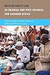 Muslim Family Law in Sub-Saharan Africa: Colonial Legacies and Post-Colonial Challenges (ISIM Series on Contemporary Muslim Societies)