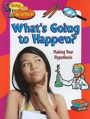 What's Going to Happen?: Making Your Hypothesis (Step Into Science)