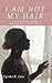 I Am Not My Hair: A Young Woman's Journey and Triumph Over Breast Cancer