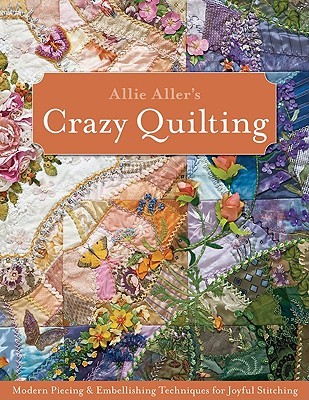 Allie Aller's Crazy Quilting: Modern Piecing & Embellishing Techniques for Joyful Stitching (Paperback)