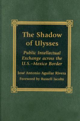 The Shadow of Ulysses: Public Intellectual Exchange across the U.S.-Mexico Border (Hardcover)