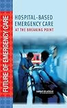 Hospital-Based Emergency Care: At the Breaking Point (Future of Emergency Care)