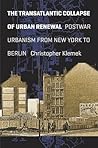 The Transatlantic Collapse of Urban Renewal: Postwar Urbanism from New York to Berlin