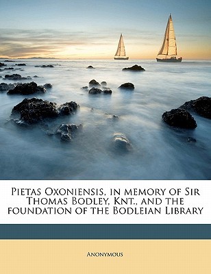 Pietas Oxoniensis, in memory of Sir Thomas Bodley, Knt., and the foundation of the Bodleian Library (Paperback)