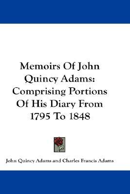 Memoirs Of John Quincy Adams: Comprising Portions Of His Diary From 1795 To 1848