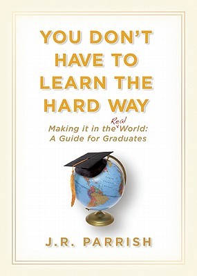 You Don't Have to Learn the Hard Way: Making It in the Real World: A Guide for Graduates (Hardcover)
