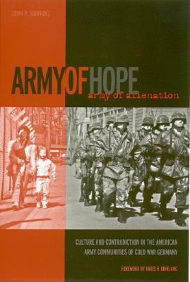 Army of Hope, Army of Alienation: Culture and Contradiction in the American Army Communities of Cold War Germany (Paperback)