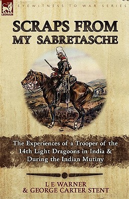 Scraps from My Sabretasche: The Experiences of a Trooper of the 14th Light Dragoons in India & During the Indian Mutiny (Paperback)