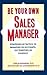 Be Your Own Sales Manager: Strategies And Tactics For Managing Your Accounts, Your Territory, And Yourself