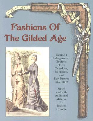 Fashions of the Gilded Age, Volume 1: Undergarments, Bodices, Skirts, Overskirts, Polonaises, and Day Dresses 1877-1882 (Paperback)