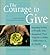 The Courage to Give: Inspiring Stories of People Who Triumphed Over Tragedy and Made a Difference in the World