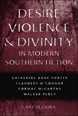 Desire, Violence, & Divinity in Modern Southern Fiction: Katherine Anne Porter, Flannery O'connor, Cormac McCarthy, Walker Percy (Southern Literary Studies)