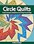 Circle Quilts: Create Dramatic Medallions from Strip-Pieced Rings