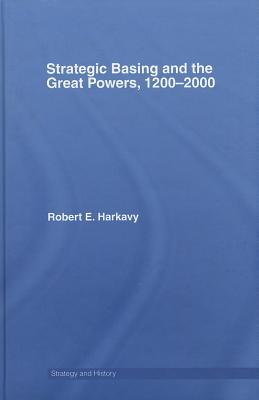 Strategic Basing and the Great Powers, 1200-2000 (Strategy and History)