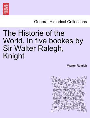 The Historie of the World. In five bookes by Sir Walter Ralegh, Knight (Paperback)