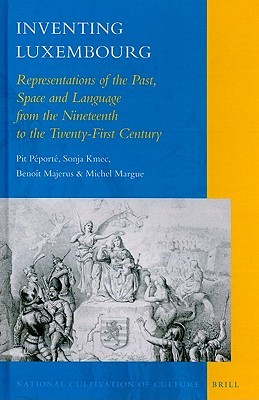 Inventing Luxembourg: Representations of the Past, Space and Language from the Nineteenth to the Twenty-First Century (National Cultivation of Culture, 1)