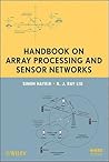 Handbook on Array Processing and Sensor Networks (Adaptive and Cognitive Dynamic Systems: Signal Processing, Learning, Communications and Control)