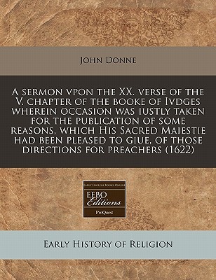 A Sermon Vpon the XX. Verse of the V. Chapter of the Booke of Ivdges Wherein Occasion Was Iustly Taken for the Publication of Some Reasons, Which His Sacred Maiestie Had Been Pleased to Giue, of Those Directions for Preachers (1622)