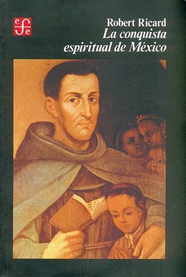 La conquista espiritual de México: ensayo sobre el apostolado y los métodos misioneros de las órdenes mendicantes en la Nueva España de 1523-1524 a 1572 (Spanish Edition)