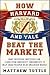 How Harvard and Yale Beat the Market: What Individual Investors Can Learn from the Investment Strategies of the Most Successful University Endowments