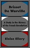 Brissot De Warville: A Study in the History of the French Revolution