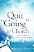 Quit "Going" to Church: ...and Other Musings of a Former Institutional Man