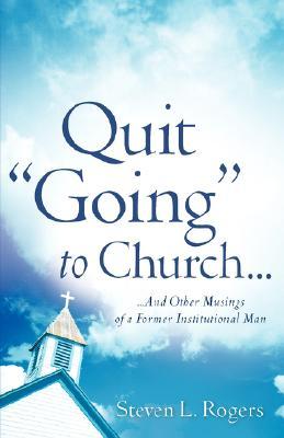 Quit "Going" to Church: ...and Other Musings of a Former Institutional Man (Paperback)
