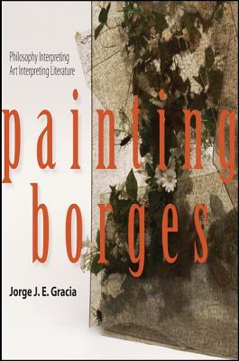 Painting Borges: Philosophy Interpreting Art Interpreting Literature (Latin Amer Iberian Thought)