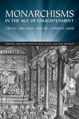 Monarchisms in the Age of Enlightenment: Liberty, Patriotism, and the Common Good (Ucla Clark Memorial Library Series)