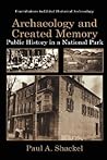Archaeology and Created Memory: Public History in a National Park (Contributions To Global Historical Archaeology) Archaeology and Created Memory: Public History in a National Park (Contributions To Global Historical Archaeology)