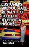 CUSTOMERS LIKE YOU MAKE ME WANT TO GO BACK TO BEING A HOOKER: The Life and Times of a Corrupt Las Vegas Taxi Cab Driver CUSTOMERS LIKE YOU MAKE ME WANT TO GO BACK TO BEING A HOOKER: The Life and Times of a Corrupt Las Vegas Taxi Cab Driver