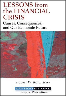 Lessons from the Financial Crisis: Causes, Consequences, and Our Economic Future (Robert W. Kolb Series)