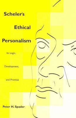 Scheler's Ethical Personalism: Its Logic, Development, and Promise (Perspectives in Continental Philosophy)