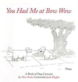 You Had Me at Bow Wow: A Book of Dog Cartoons by New Yorker Cartoonist Jack Zeigler (Hardcover)