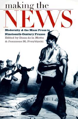 Making the News: Modernity and the Mass Press in Nineteenth-Century France (Studies in Print Culture and the History of the Book)