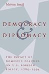 Democracy and Diplomacy: The Impact of Domestic Politics in U.S. Foreign Policy, 1789-1994 (The American Moment)