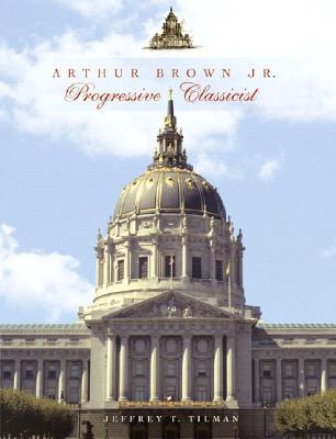 Arthur Brown Jr.: Progressive Classicist (Classical America Series in Art and Architecture)